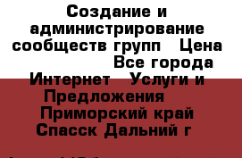 Создание и администрирование сообществ/групп › Цена ­ 5000-10000 - Все города Интернет » Услуги и Предложения   . Приморский край,Спасск-Дальний г.